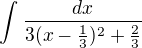 $\int_{}^{}\frac{dx}{3(x-\frac{1}{3})^{2}+\frac{2}{3}}$