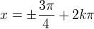 $x=\pm\frac{3\pi}4+2k\pi$