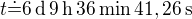 $t \dot= 6\operatorname{d} 9\operatorname{h} 36\operatorname{min} 41,26\operatorname{s}$