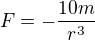 $F = -\frac{10m}{r^3}$