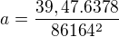 $a=\frac{39,47.6378}{86164^2}$