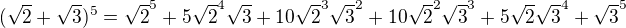 $(\sqrt{2}+\sqrt{3})^5=\sqrt{2}^5+5\sqrt{2}^4\sqrt{3}+10\sqrt{2}^3\sqrt{3}^2+10\sqrt{2}^2\sqrt{3}^3+5\sqrt{2}\sqrt{3}^4+\sqrt{3}^5$