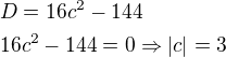 $D=16c^2-144\nl 16c^2-144=0 \Rightarrow |c|=3$