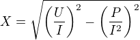 $X=\sqrt{\(\frac{U}{I}\)^2-\(\frac{P}{I^2}\)^2}$