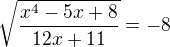 $\sqrt{\frac{x^4-5x+8}{12x+11}}=-8$