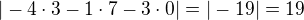 $|- 4 \cdot 3 - 1 \cdot 7 - 3 \cdot 0| = |-19| = 19$