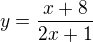 $y=\frac{x+8}{2x+1}$