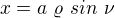 $x=a\text{ }\varrho \text{ }sin\text{ }\nu$