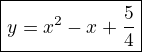$\red\boxed{y=x^2-x+\frac{5}{4}}$
