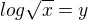$log\sqrt{x}=y$