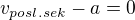 $v_{posl.sek}-a=0$