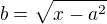 $b=\sqrt{x-a^2}$