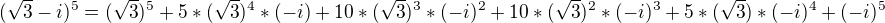 $(\sqrt{3}-i)^{5} = (\sqrt{3})^{5}+5*(\sqrt{3})^{4}*(-i) + 10*(\sqrt{3})^{3}*(-i)^{2} + 10*(\sqrt{3})^{2}*(-i)^{3}+5*(\sqrt{3})*(-i)^{4}+(-i)^{5}$