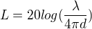 $L=20log(\frac{\lambda }{4\pi d})$