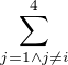 $\sum_{j=1\wedge j\neq i}^4$