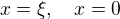 $x = \xi,\quad x =0$