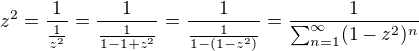 $z^{2}=\frac{1}{\frac{1}{z^{2}}}=\frac{1}{\frac{1}{1-1+z^{2}}}=\frac{1}{\frac{1}{1-(1-z^{2})}}= \frac{1}{\sum_{n=1}^{\infty }(1-z^{2})^{n}}$