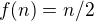 $f(n)=n/2$