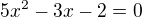 $5x^{2}-3x-2=0$