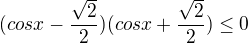 $(cosx-\frac{\sqrt{2}}{2})(cosx+\frac{\sqrt{2}}{2})\le 0$