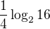 $\frac{1}{4} \log_2 16$