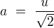 $a \ = \ \frac{u}{\sqrt{2}}$