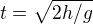 $t=\sqrt{2h/g}$