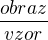 $\frac{obraz}{vzor}$