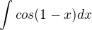 $\int_{}^{}cos(1-x)dx$