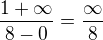 $\frac{1+\infty }{8-0} = \frac{\infty }{8} $