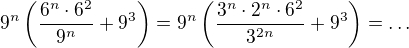 $9^n\(\frac{6^n\cdot 6^2}{9^n}+9^3\)=9^n\(\frac{3^n\cdot 2^n\cdot 6^2}{3^{2n}}+9^3\)=\ldots$