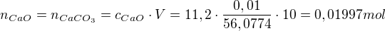 $n_{CaO} = n_{CaCO_{3}} = c_{CaO}\cdot V = 11,2\cdot \frac{0,01}{56,0774}\cdot 10 = 0,01997mol$