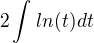$2\int_{}^{}ln(t)dt$