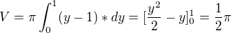 $V=\pi \int_{0}^{1} (y-1)*dy=[\frac{y^{2}}{2}-y]^{1}_{0} =\frac{1}{2}\pi $