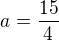$a=\frac{15}{4}$
