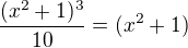 $\frac{(x^{2}+1)^{3}}{10}= (x^{2}+1)$