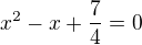 $ x^2-x+\frac{7}{4}=0 $
