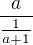 $\frac{a}{\frac{1}{a+1}}$