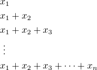 $x_1\nlx_1+x_2\nlx_1+x_2+x_3\nl\;\vdots\nlx_1+x_2+x_3+\cdots+x_n$