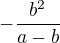 $-\frac{b^2}{a-b}$