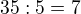 $35:5 = 7$