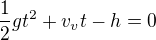 $\frac 12 g t^2 +v_v t - h = 0$