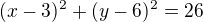 $(x-3)^2+(y-6)^2 = 26$