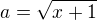 $a = \sqrt{x + 1}$