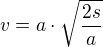 $v=a\cdot \sqrt{\frac{2s}{a}}$