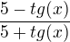 $\frac{5-tg(x)}{5+tg(x)}$