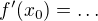 $f^{\prime}(x_0)=\ldots$