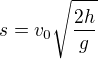 $s=v_0\sqrt{\frac{2h}{g}}$