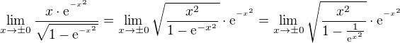 $\lim_{x\to\pm 0}\frac{x\cdot \mathrm{e}^{^{-x^2}}}{\sqrt{1-\mathrm{e}^{^{-x^2}}}}=\lim_{x\to\pm 0}\sqrt{\frac{x^2}{1-\mathrm{e}^{-x^2}}}\cdot \mathrm{e}^{^{-x^2}}=\lim_{x\to\pm 0}\sqrt{\frac{x^2}{1-\frac{1}{\mathrm{e}^{x^2}}}}\cdot \mathrm{e}^{^{-x^2}}$