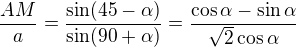 $\frac{AM}a=\frac{\sin(45-\alpha)}{\sin(90+\alpha)}=\frac{\cos\alpha-\sin\alpha}{\sqrt2\cos\alpha}$